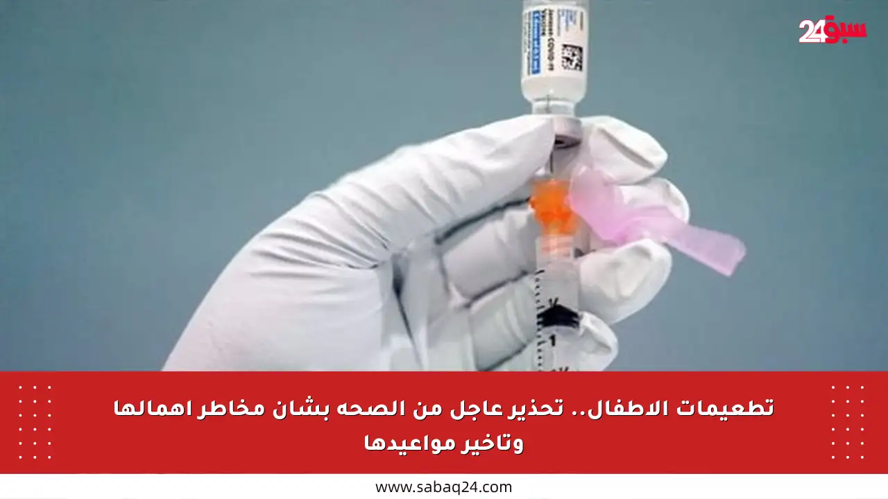 تطعيمات الأطفال.. تحذير عاجل من الصحة بشأن مخاطر إهمالها وتأخير مواعيدها